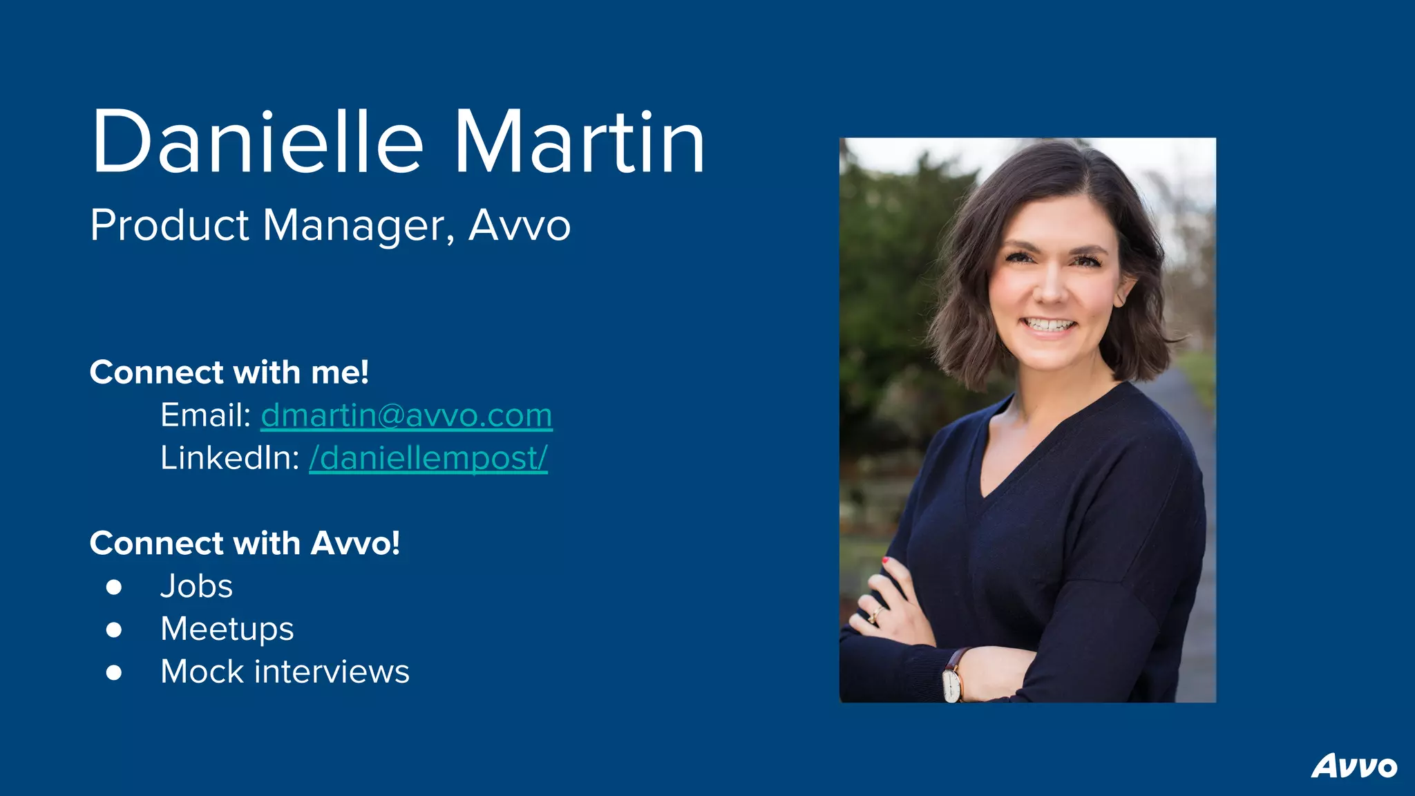 Danielle Martin
Product Manager, Avvo
Connect with me!
Email: dmartin@avvo.com
LinkedIn: /daniellempost/
Connect with Avvo!
● Jobs
● Meetups
● Mock interviews
 