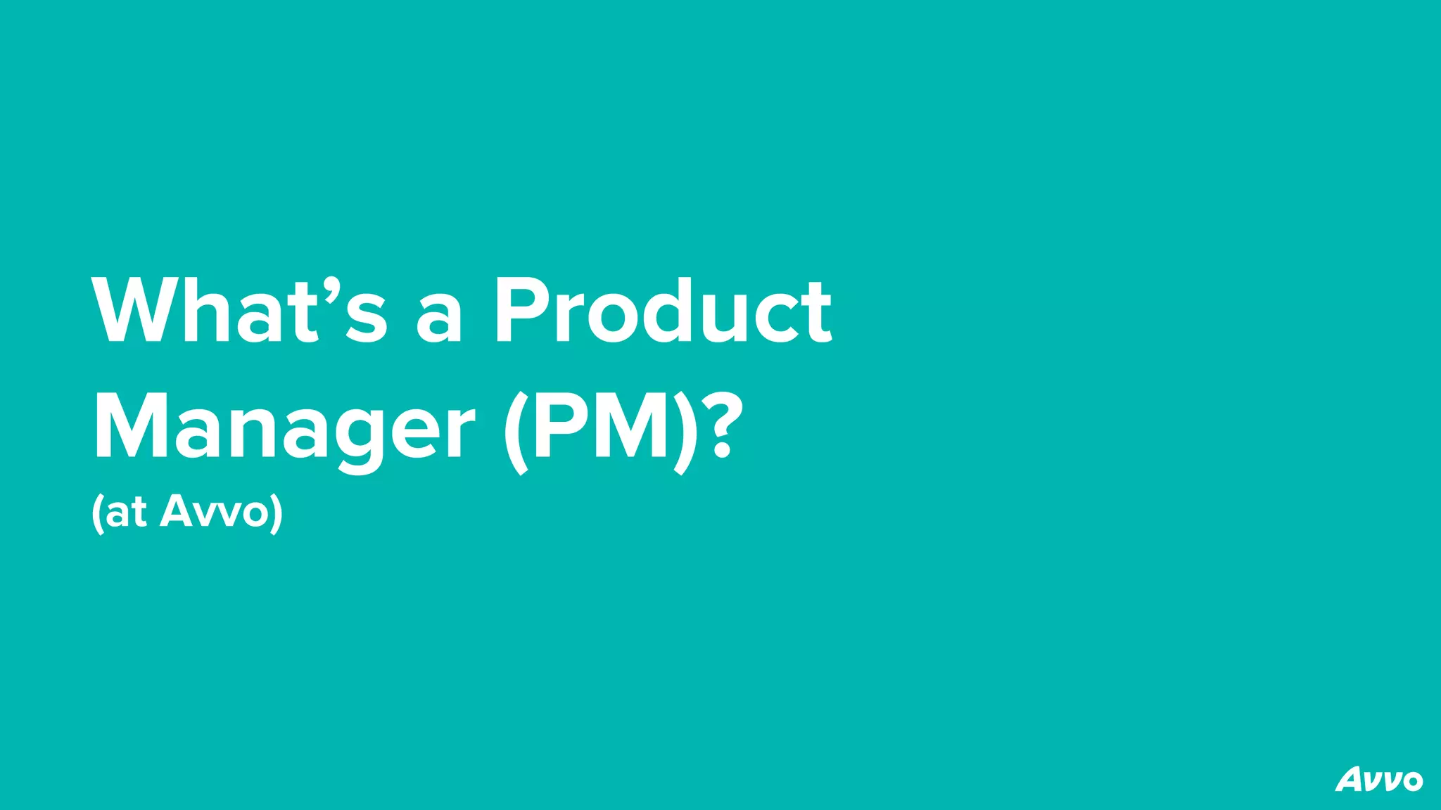 What’s a Product
Manager (PM)?
(at Avvo)
 