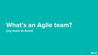 What’s an Agile team?
(my team at Avvo)
 