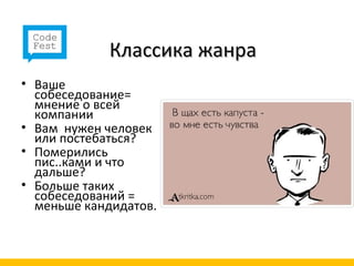 Классика жанра
• Ваше
  собеседование=
  мнение о всей
  компании
• Вам нужен человек
  или постебаться?
• Померились
  пис..ками и что
  дальше?
• Больше таких
  собеседований =
  меньше кандидатов.
 