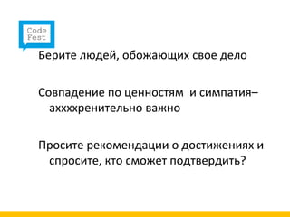 Берите людей, обожающих свое дело

Совпадение по ценностям и симпатия–
  аххххренительно важно

Просите рекомендации о достижениях и
 спросите, кто сможет подтвердить?
 