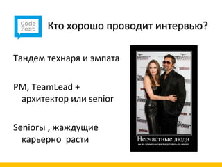 Кто хорошо проводит интервью?

Тандем технаря и эмпата

РМ, TeamLead +
 архитектор или senior

Seniorы , жаждущие
  карьерно расти
 
