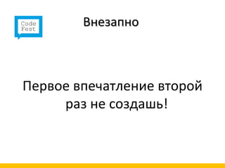 Внезапно



Первое впечатление второй
     раз не создашь!
 