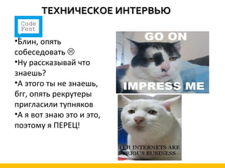 ТЕХНИЧЕСКОЕ ИНТЕРВЬЮ

•Блин, опять
собеседовать 
•Ну рассказывай что
знаешь?
•А этого ты не знаешь,
бгг, опять рекрутеры
пригласили тупняков
•А я вот знаю это и это,
поэтому я ПЕРЕЦ!
 