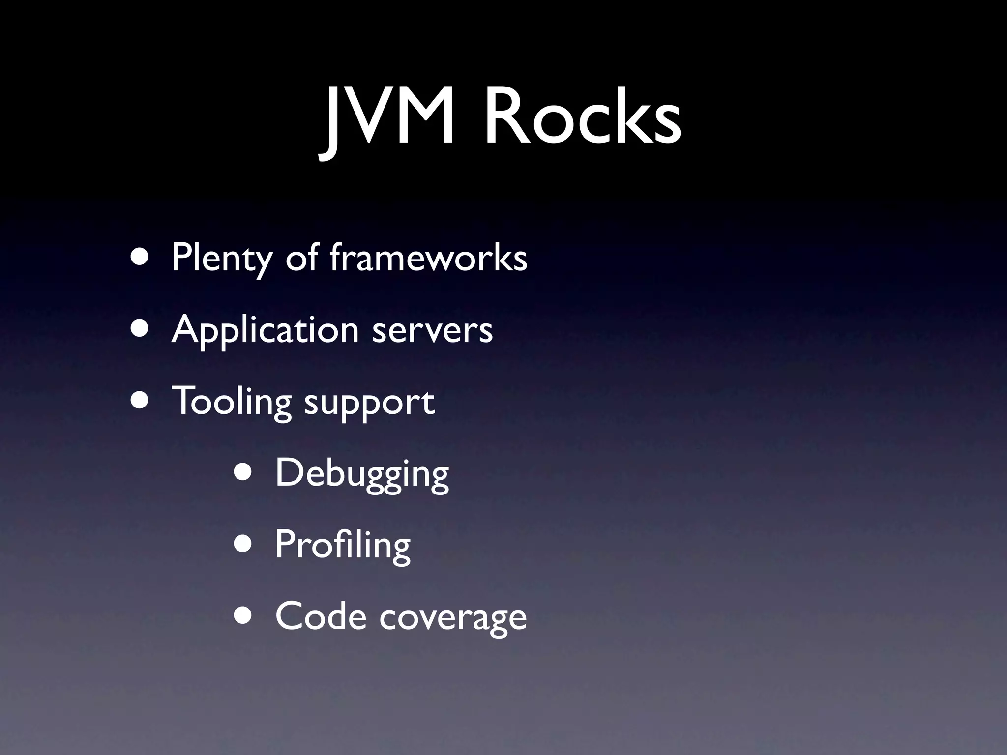 JVM Rocks
• Plenty of frameworks
• Application servers
• Tooling support
     • Debugging
     • Proﬁling
     • Code coverage
 