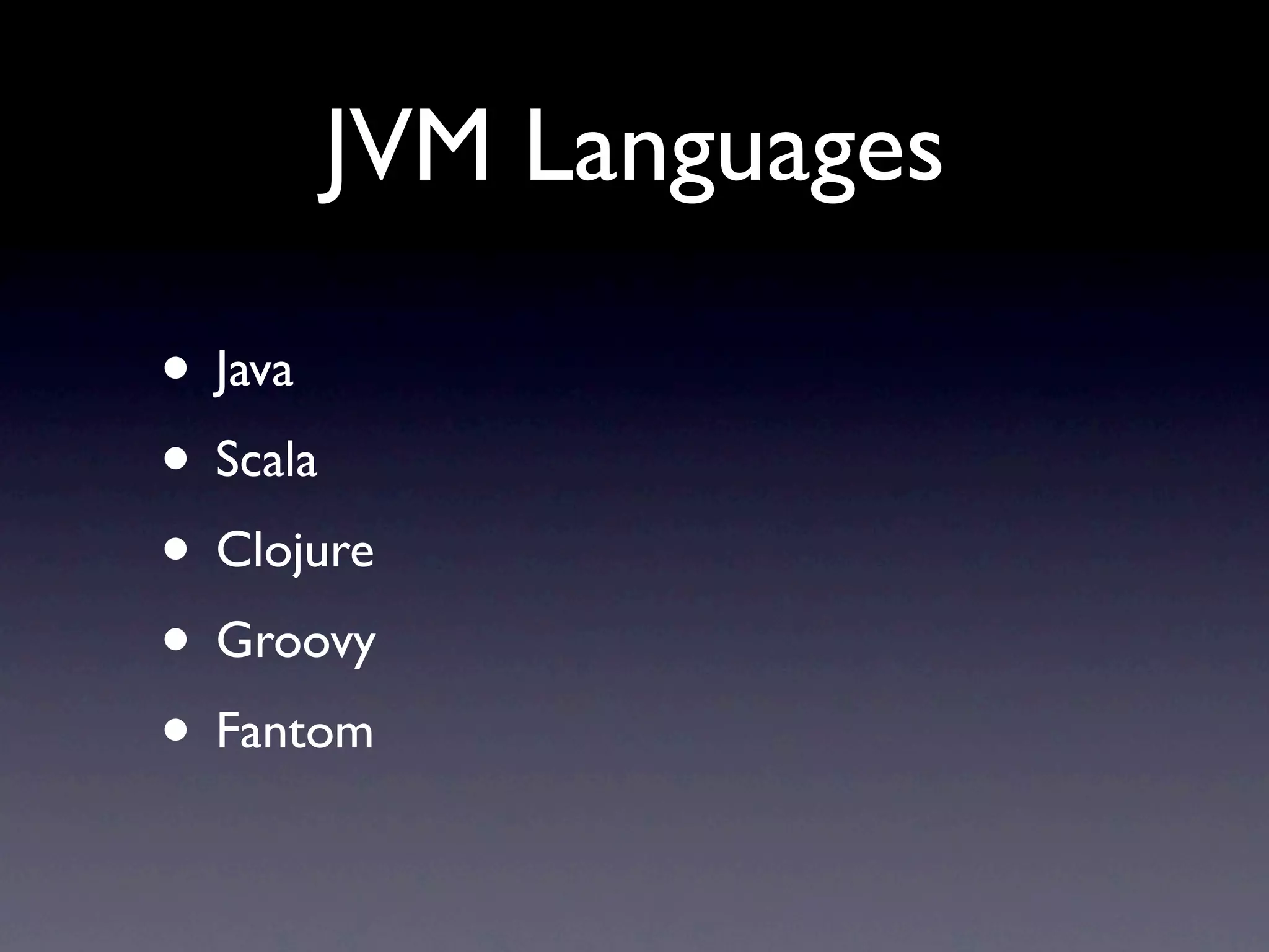 JVM Languages

• Java
• Scala
• Clojure
• Groovy
• Fantom
 