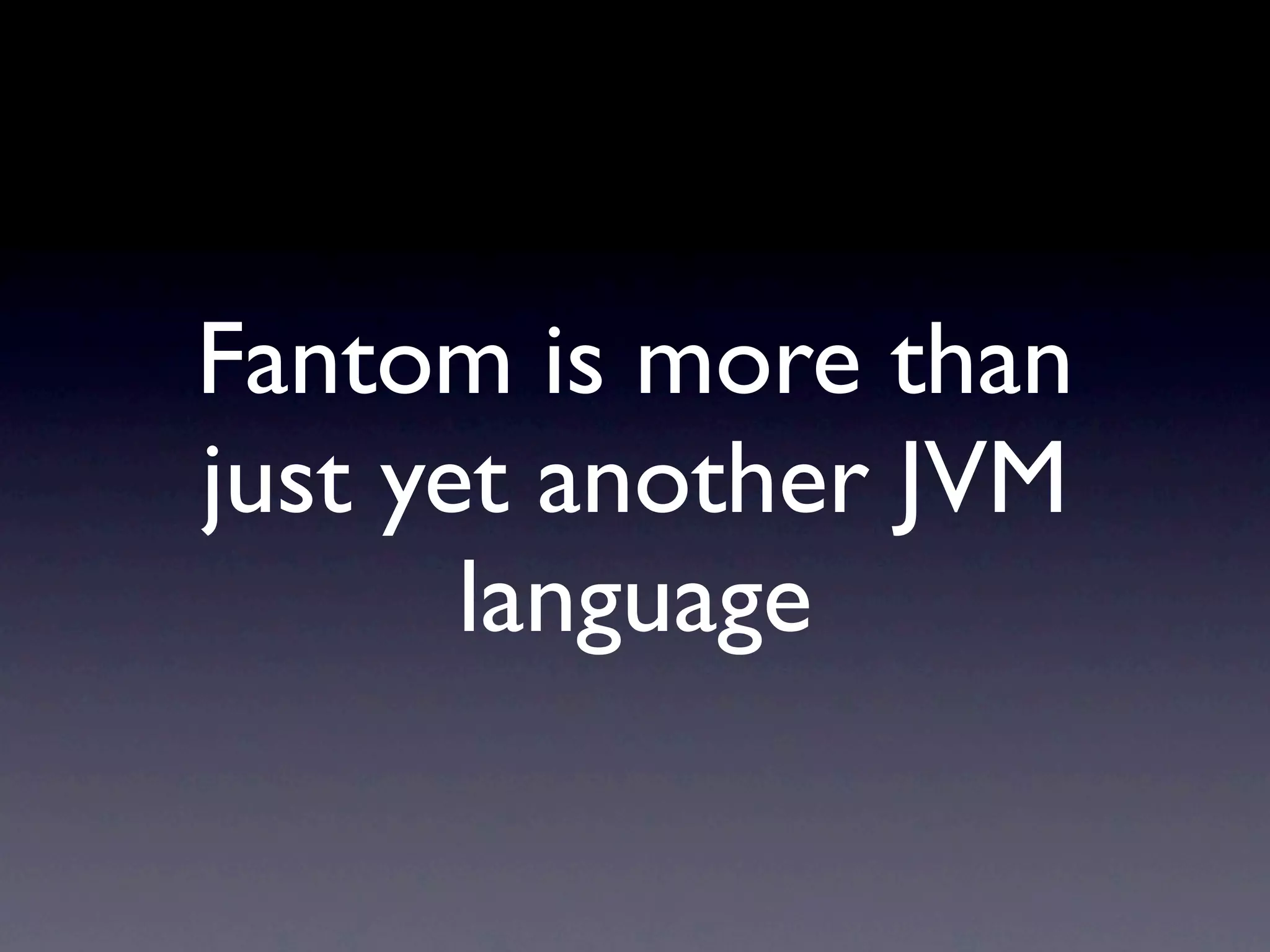 Fantom is more than
just yet another JVM
       language
 