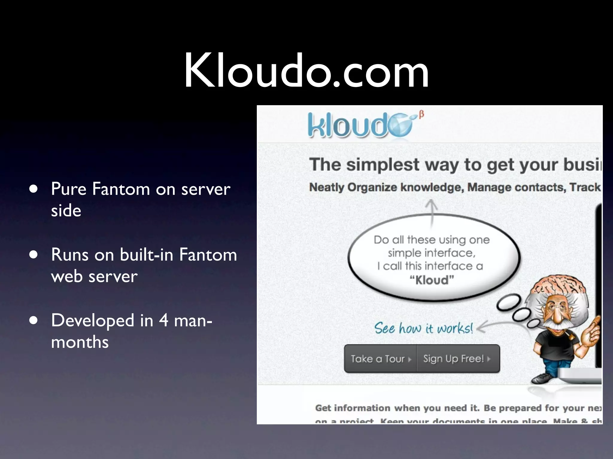 Kloudo.com

•   Pure Fantom on server
    side

•   Runs on built-in Fantom
    web server

•   Developed in 4 man-
    months
 