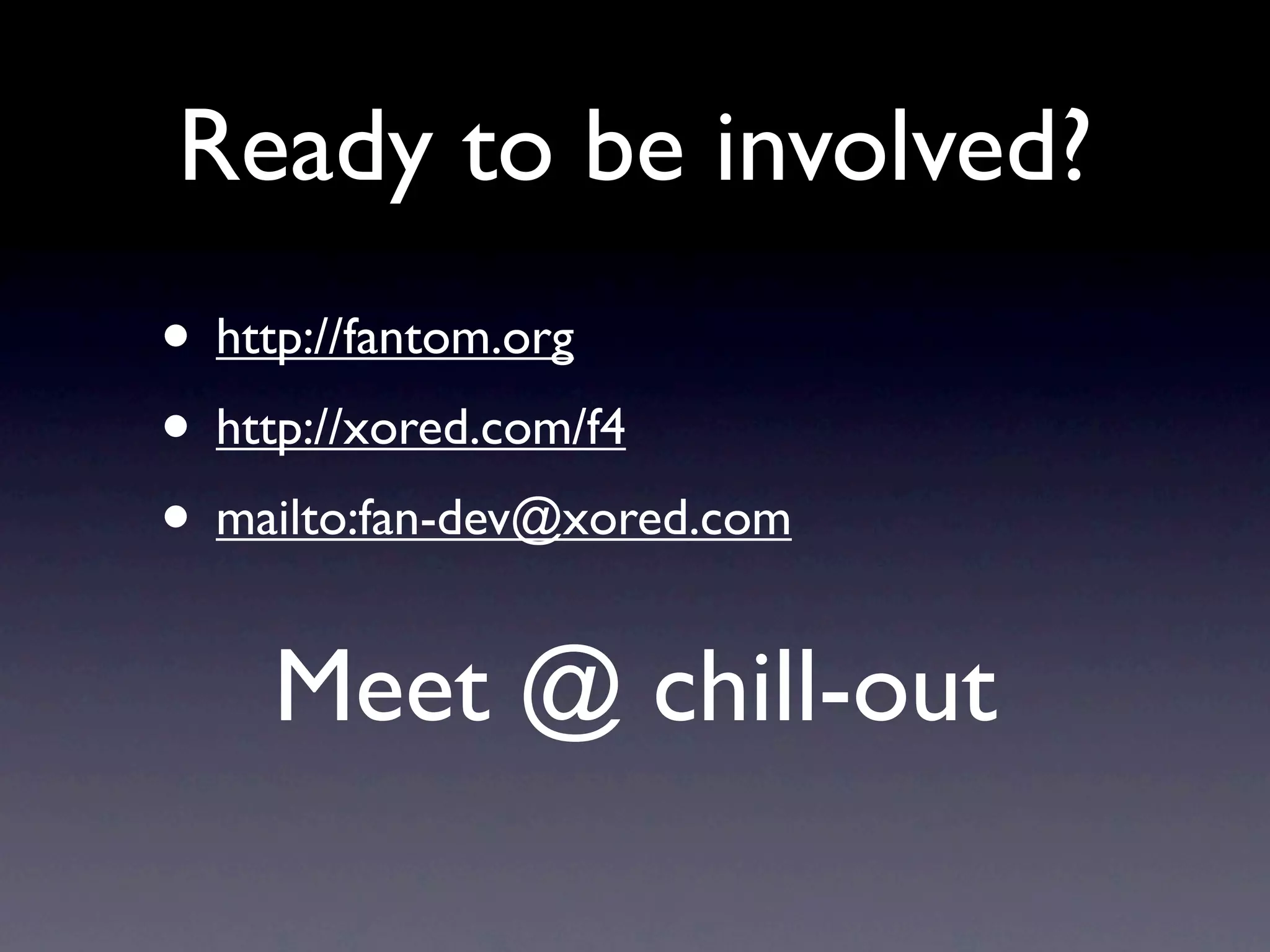 Ready to be involved?
• http://fantom.org
• http://xored.com/f4
• mailto:fan-dev@xored.com
    Meet @ chill-out
 