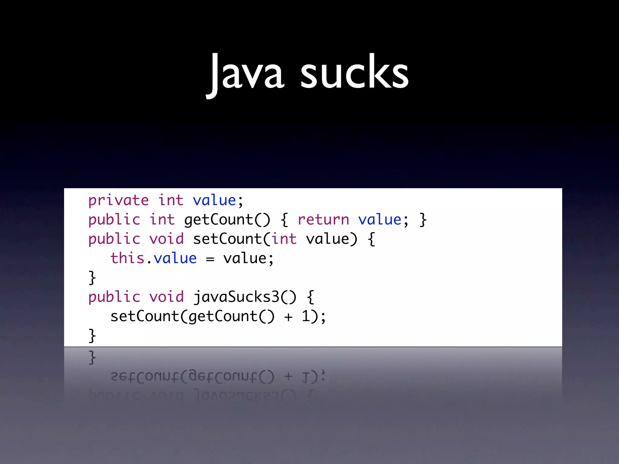 Java sucks

	   private int value;
	   public int getCount() { return value; }
	   public void setCount(int value) {
	   	 this.value = value;
	   }
	   public void javaSucks3() {
	   	 setCount(getCount() + 1);
	   }
 