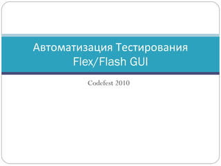 Codefest 2010 Автоматизация Тестирования  Flex/Flash GUI 