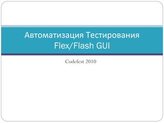 Codefest 2010 Автоматизация Тестирования  Flex/Flash GUI 