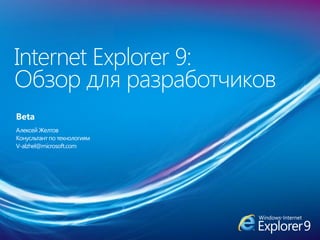 Internet Explorer 9:
Обзор для разработчиков
Beta
Алексей Желтов
Конусльтант по технологиям
V-alzhel@microsoft.com
 