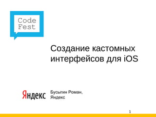 Создание кастомных интерфейсов для iOS Бусыгин Роман, Яндекс 