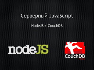 Серверный JavaScript
    NodeJS • CouchDB
 