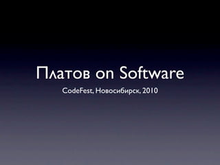 Платов on Software
   CodeFest, Новосибирск, 2010
 