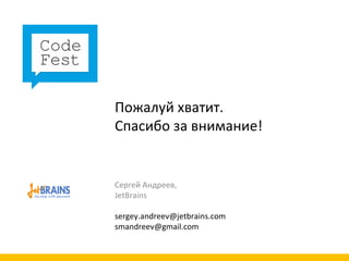 Пожалуй хватит. Спасибо за внимание! Сергей Андреев,  JetBrains [email_address]   [email_address] 