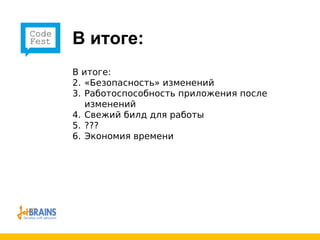 В итоге: В итоге: «Безопасность» изменений Работоспособность приложения после изменений Свежий билд для работы ??? Экономия времени 