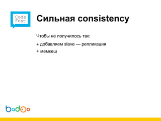 Сильная consistency
Чтобы не получилось так:
+ добавляем slave — репликация
+ мемкеш
 