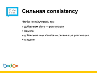 Сильная consistency
Чтобы не получилось так:
+ добавляем slave — репликация
+ мемкеш
+ добавляем еще slave’ов — репликация репликации
+ шардинг
 