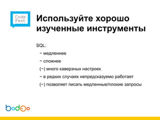 Используйте хорошо
изученные инструменты
SQL:
 − медленнее
 − сложнее
 (−) много каверзных настроек
 − в редких случаях непредсказуемо работает
 (−) позволяет писать медленные/плохие запросы
 