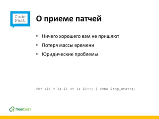 О приеме патчей
• Ничего хорошего вам не пришлют
• Потеря массы времени
• Юридические проблемы




for ($i = 1; $i <= 1; $i++) { echo $top_stats;}
 