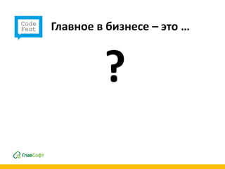 Главное в бизнесе – это …



         ?
 