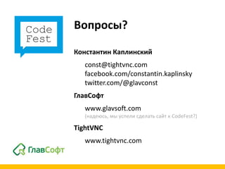 Вопросы?

Константин Каплинский
   const@tightvnc.com
   facebook.com/constantin.kaplinsky
   twitter.com/@glavconst
ГлавСофт
   www.glavsoft.com
   (надеюсь, мы успели сделать сайт к CodeFest?)

TightVNC
   www.tightvnc.com
 