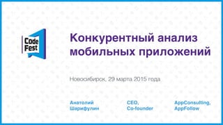 Конкурентный анализ
мобильных приложений
Анатолий 
Шарифулин
Новосибирск, 29 марта 2015 года
CEO, 
Co-founder
AppConsulting,
AppFollow
 