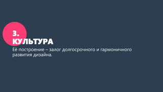 3.
КУЛЬТУРА
Её построение – залог долгосрочного и гармоничного
развития дизайна.
 