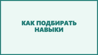 КАК ПОДБИРАТЬ
НАВЫКИ
 