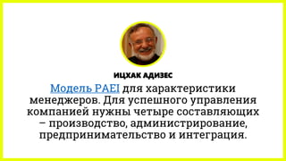 ИЦХАК АДИЗЕС
Модель PAEI для характеристики
менеджеров. Для успешного управления
компанией нужны четыре составляющих
– производство, администрирование,
предпринимательство и интеграция.
 