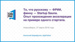 То, что русскому — ФРИИ,
финну — Startup Sauna.  
Опыт прохождения акселерации
на примере одного стартапа.
Анатолий Шарифу...