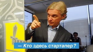 — Кто здесь стартапер?
 