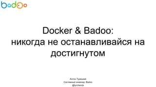 Docker & Badoo:
никогда не останавливайся на
достигнутом
Антон Турецкий
Системный инженер, Badoo
@tyrchenok
 