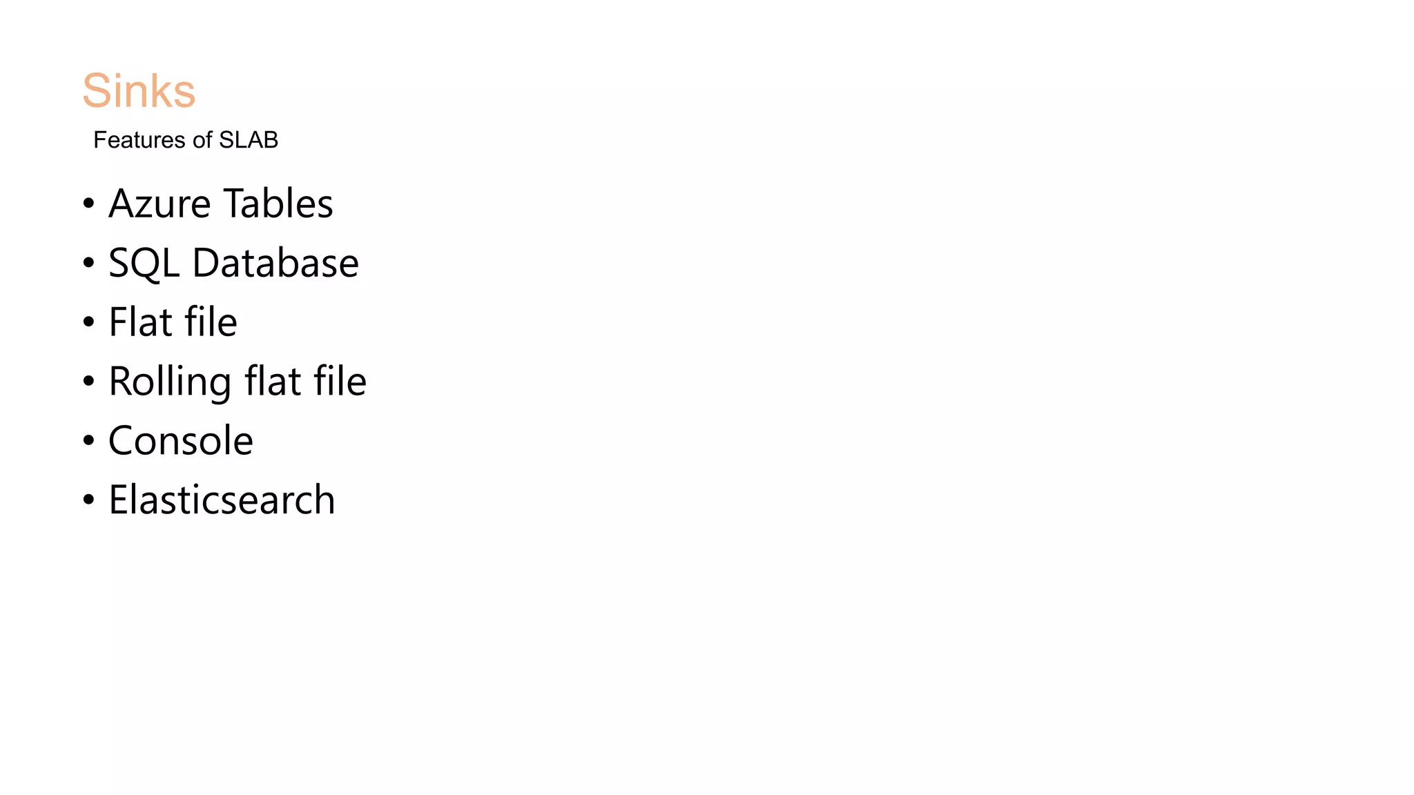 • Azure Tables
• SQL Database
• Flat file
• Rolling flat file
• Console
• Elasticsearch
Sinks
Features of SLAB
 