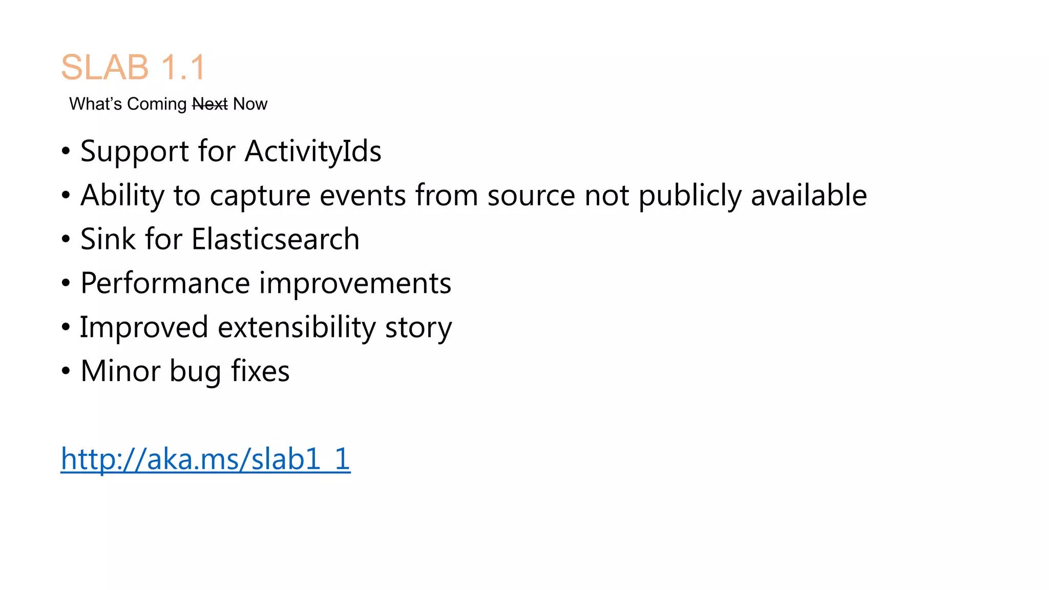 • Support for ActivityIds
• Ability to capture events from source not publicly available
• Sink for Elasticsearch
• Performance improvements
• Improved extensibility story
• Minor bug fixes
http://aka.ms/slab1_1
SLAB 1.1
What’s Coming Next Now
 