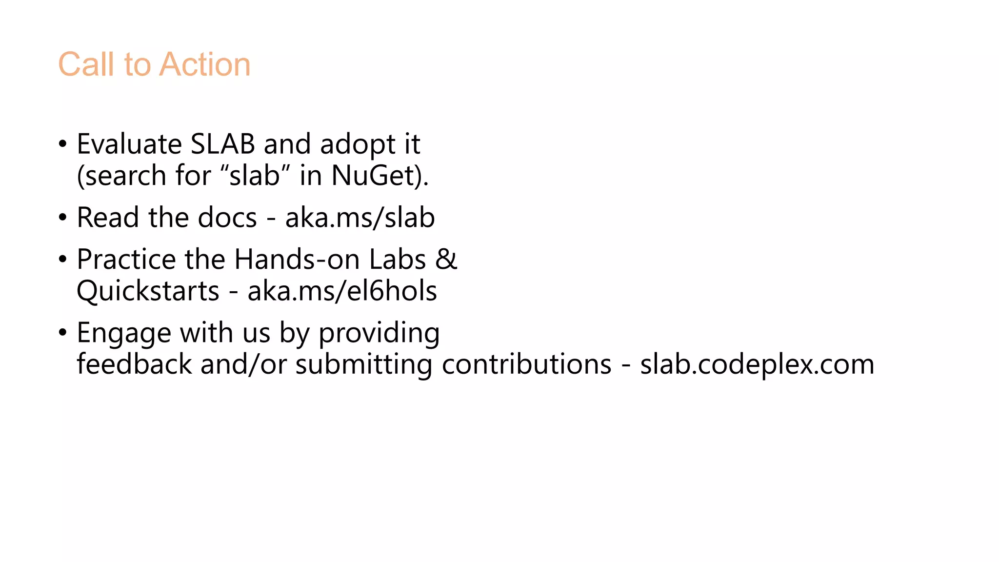 • Evaluate SLAB and adopt it
(search for “slab” in NuGet).
• Read the docs - aka.ms/slab
• Practice the Hands-on Labs &
Quickstarts - aka.ms/el6hols
• Engage with us by providing
feedback and/or submitting contributions - slab.codeplex.com
Call to Action
 