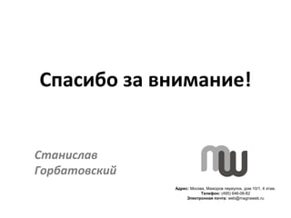 Спасибо за внимание!


Станислав
Горбатовский
               Адрес: Москва, Мажоров переулок, дом 10/1, 4 этаж.
          ...