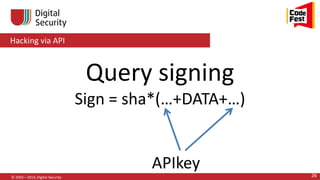 Hacking via API
© 2002—2014, Digital Security 26
Query signing
Sign = sha*(…+DATA+…)
APIkey
 