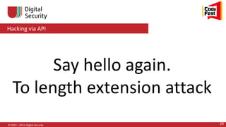 Hacking via API
© 2002—2014, Digital Security 29
Say hello again.
To length extension attack
 