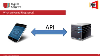 What are we talking about?
© 2002—2014, Digital Security 3
API
 