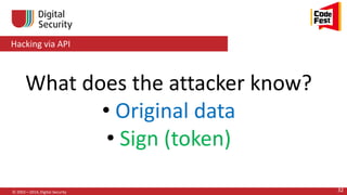 Hacking via API
© 2002—2014, Digital Security 32
What does the attacker know?
• Original data
• Sign (token)
 