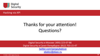 twitter.com/sergeybelove
sbelov@dsec.ru
Digital Security в Москве: (495) 223-07-86
Digital Security в Санкт-Петербурге: (812) 703-15-47
Hacking via API
Thanks for your attention!
Questions?
© 2002—2014, Digital Security 58
 