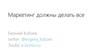 Маркетинг должны делать все


Евгений Кобзев
twitter: @evgeny_kobzev
Эльба: e-kontur.ru

 