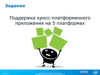 Задание

            Поддержка кросс-платформенного
              приложения на 5 платформах




22
                           Copyright© 2012, Intel Corporation. All rights reserved.
3/30/2013            *Other brands and names are the property of their respective owners.
 