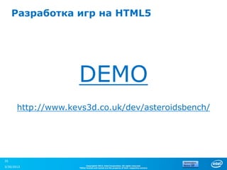 Разработка игр на HTML5




                    DEMO
       http://www.kevs3d.co.uk/dev/asteroidsbench/




35
                          Copyright© 2012, Intel Corporation. All rights reserved.
3/30/2013           *Other brands and names are the property of their respective owners.
 