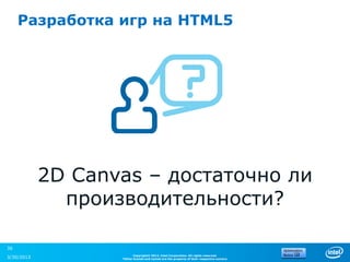 Разработка игр на HTML5




            2D Canvas – достаточно ли
              производительности?

36
                         Copyright© 2012, Intel Corporation. All rights reserved.
3/30/2013          *Other brands and names are the property of their respective owners.
 