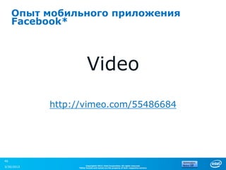 Опыт мобильного приложения
     Facebook*



                        Video
            http://vimeo.com/55486684




46
                       Copyright© 2012, Intel Corporation. All rights reserved.
3/30/2013        *Other brands and names are the property of their respective owners.
 