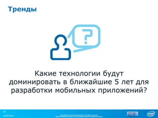 Тренды




           Какие технологии будут
     доминировать в ближайшие 5 лет для
     разработки мобильных приложений?

49
                      Copyright© 2012, Intel Corporation. All rights reserved.
3/30/2013       *Other brands and names are the property of their respective owners.
 